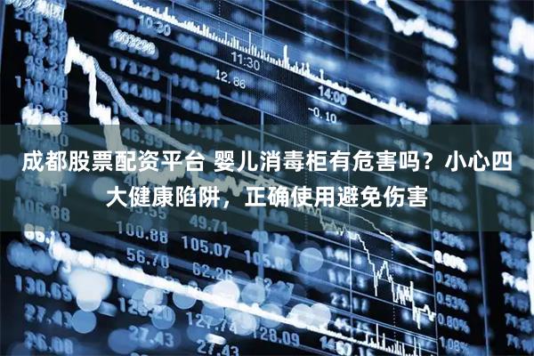 成都股票配资平台 婴儿消毒柜有危害吗？小心四大健康陷阱，正确使用避免伤害