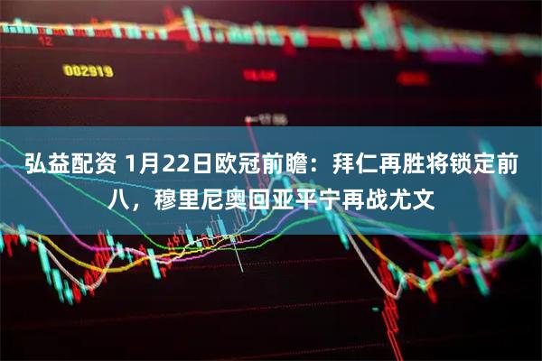 弘益配资 1月22日欧冠前瞻：拜仁再胜将锁定前八，穆里尼奥回亚平宁再战尤文