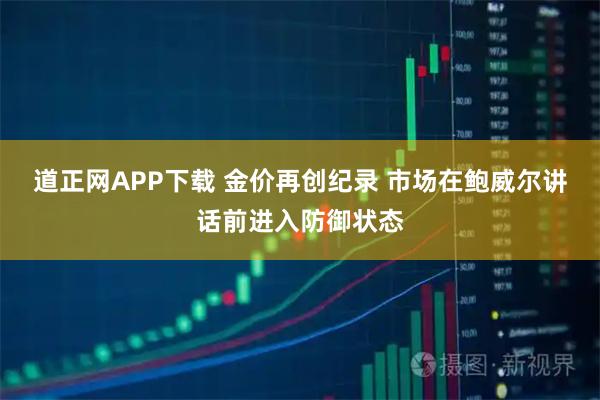 道正网APP下载 金价再创纪录 市场在鲍威尔讲话前进入防御状态