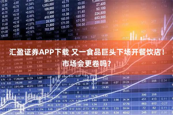 汇盈证券APP下载 又一食品巨头下场开餐饮店！市场会更卷吗？