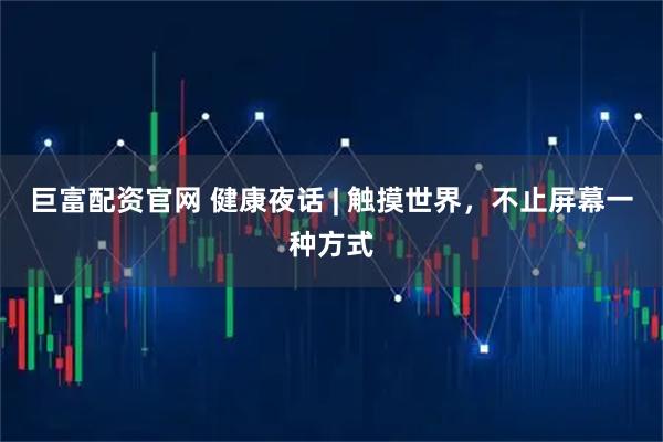 巨富配资官网 健康夜话 | 触摸世界，不止屏幕一种方式