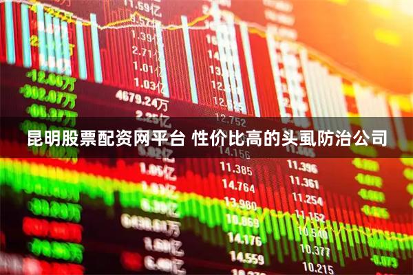 昆明股票配资网平台 性价比高的头虱防治公司