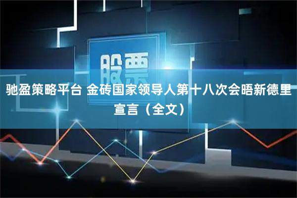 驰盈策略平台 金砖国家领导人第十八次会晤新德里宣言（全文）